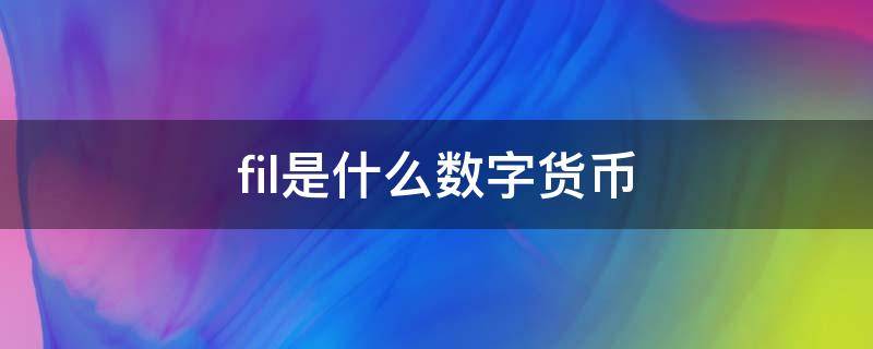 fil是什么数字货币 fil是什么数字货币趋势