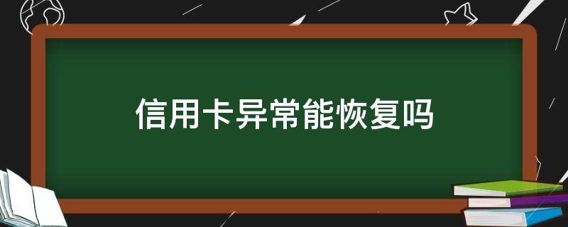 信用卡异常能恢复吗 为什么信用卡存在异常怎么办