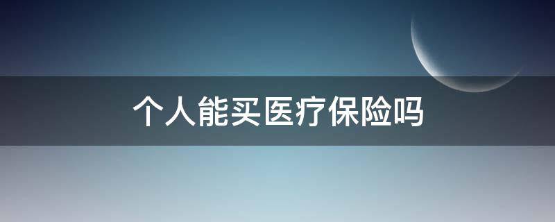 个人能买医疗保险吗（个人可以买医疗保险和养老保险吗）