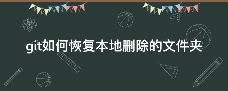 git如何恢复本地删除的文件夹 git 本地文件恢复