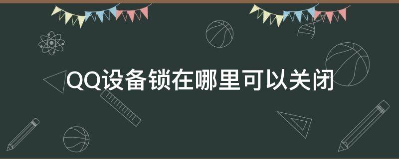 QQ設(shè)備鎖在哪里可以關(guān)閉（QQ設(shè)備鎖在哪里關(guān)閉）