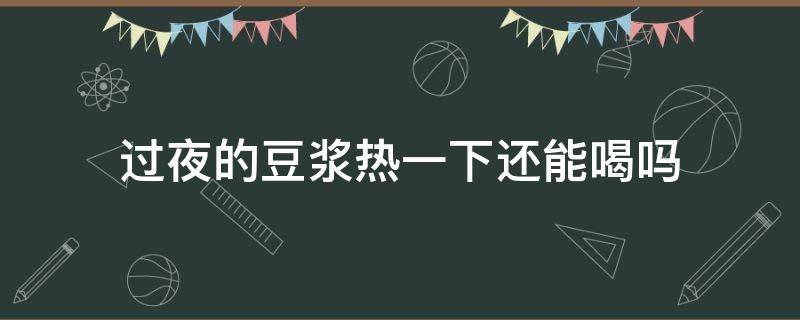 过夜的豆浆热一下还能喝吗（过夜的豆浆热了还能喝吗）