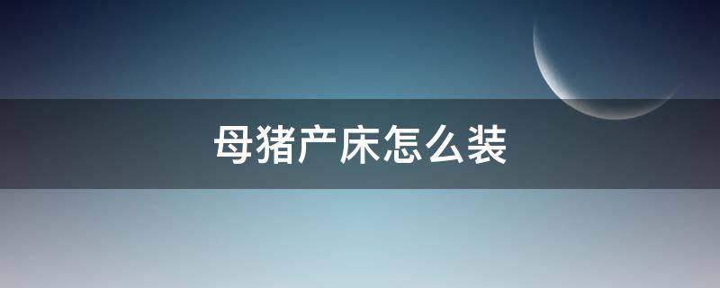 母猪产床怎么装 母猪产床怎么装的