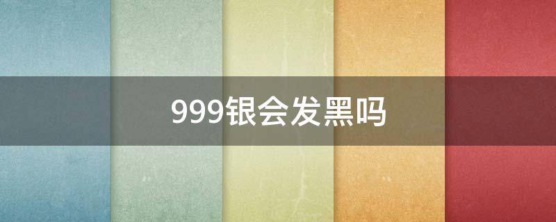 999银会发黑吗 999银会发黑吗?