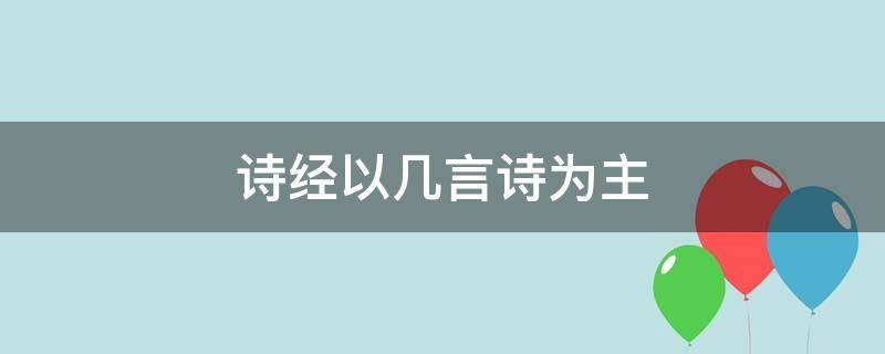 诗经以几言诗为主 诗经以几言诗为主在结构上多采用