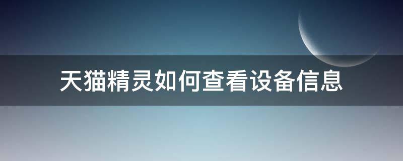 天猫精灵如何查看设备信息（天猫精灵怎么查找设备）