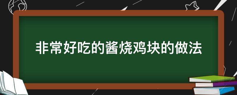 非常好吃的酱烧鸡块的做法（酱炒鸡块怎么做好吃）