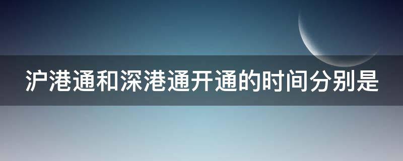 沪港通和深港通开通的时间分别是（沪港通和深港通开通条件有什么区别）