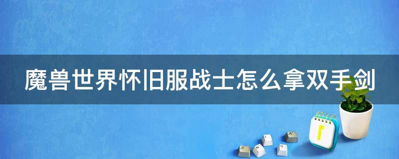 魔兽世界怀旧服战士怎么拿双手剑 魔兽世界怀旧服战士怎么拿双手武器