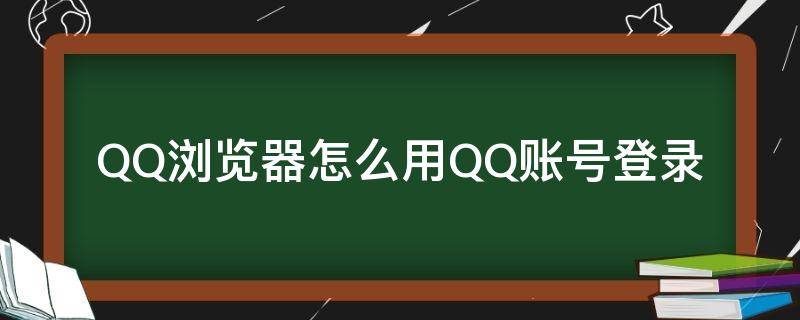 QQ浏览器怎么用QQ账号登录（QQ浏览器怎么用账号登录）