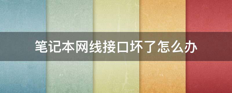 筆記本網(wǎng)線接口壞了怎么辦 筆記本網(wǎng)線接口損壞