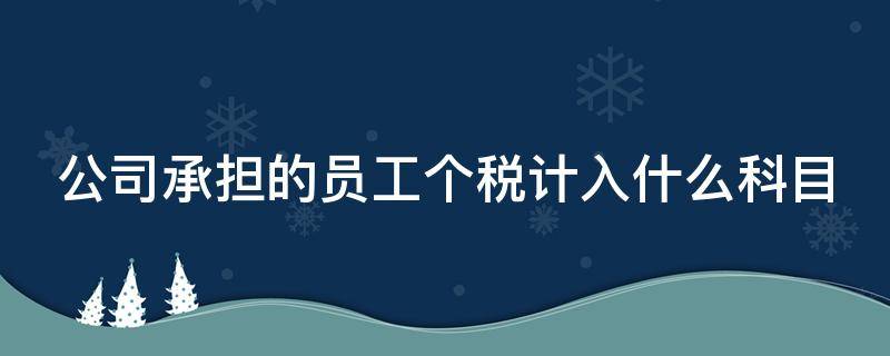 公司承担的员工个税计入什么科目 公司承担的员工个税计入什么科目里面