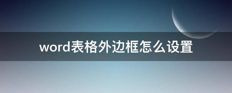 word表格外边框怎么设置（word表格外边框怎么设置磅数）