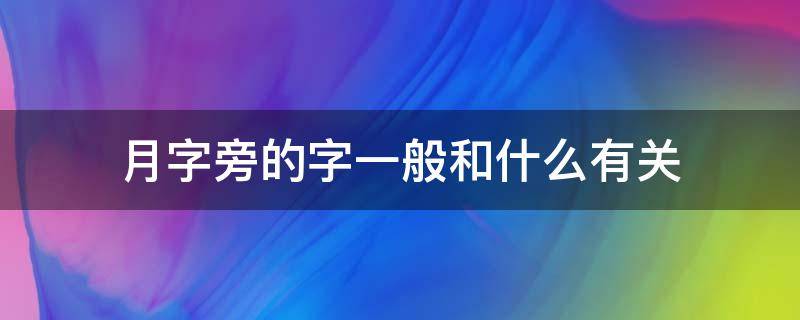 月字旁的字一般和什么有关 月字旁的字有哪些与什么有关?