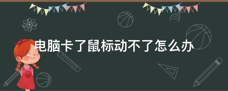 电脑卡了鼠标动不了怎么办（电脑卡了,鼠标动不了了怎么办）