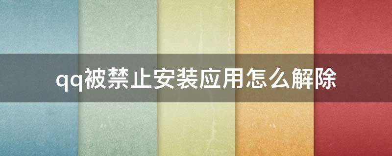 qq被禁止安装应用怎么解除（qq被禁止安装应用怎么修改这个设置）