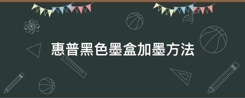 惠普黑色墨盒加墨方法（惠普打印机黑色墨盒怎么加墨水）