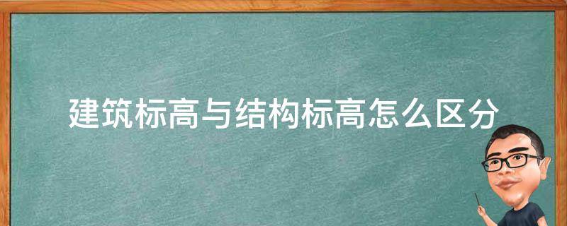 建筑标高与结构标高怎么区分（结构标高还是建筑标高）