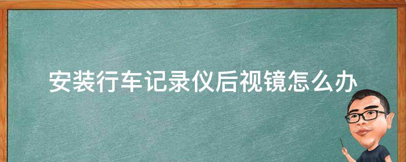 安装行车记录仪后视镜怎么办 如何安装后视镜行车记录仪