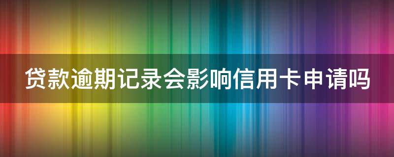 貸款逾期記錄會影響信用卡申請嗎（貸款逾期記錄會影響信用卡申請嗎）