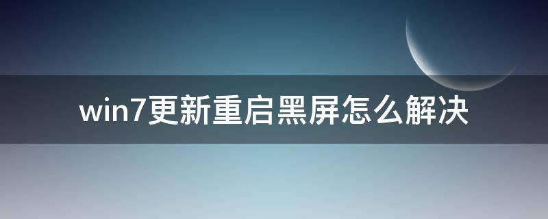 win7更新重启黑屏怎么解决（win7电脑更新重启后黑屏）