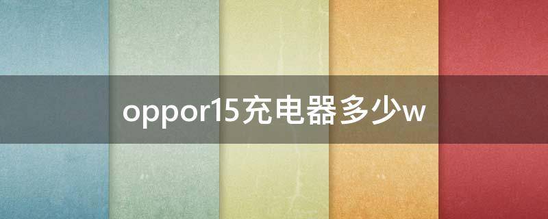 oppor15充電器多少w（oppor15充電器多少w閃充）