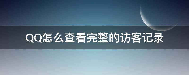 QQ怎么查看完整的访客记录 QQ怎么查看完整的访客记录