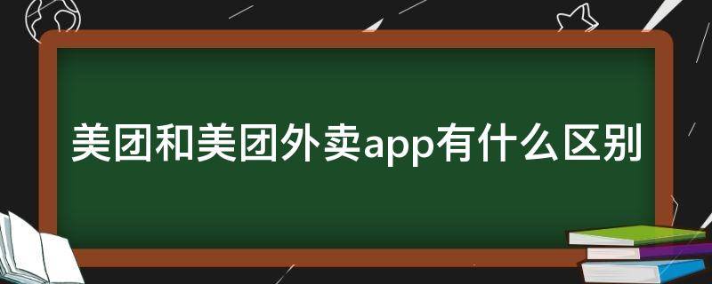 美团和美团外卖app有什么区别（美团和美团外卖APP有什么区别）