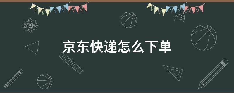 京東快遞怎么下單 京東快遞下單