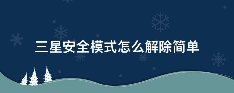 三星安全模式怎么解除简单 如何退出三星安全模式