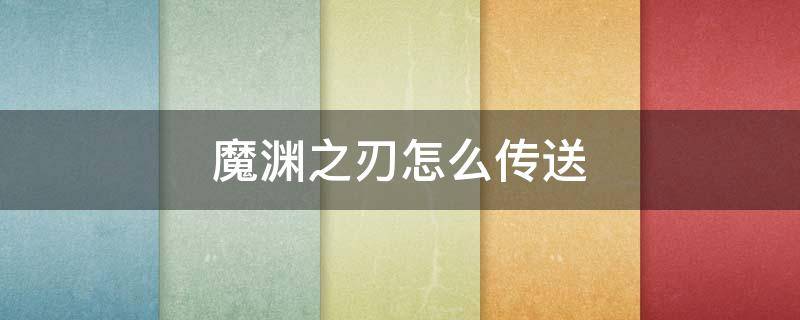 魔渊之刃怎么传送（魔渊之刃传送门卷轴怎么得）