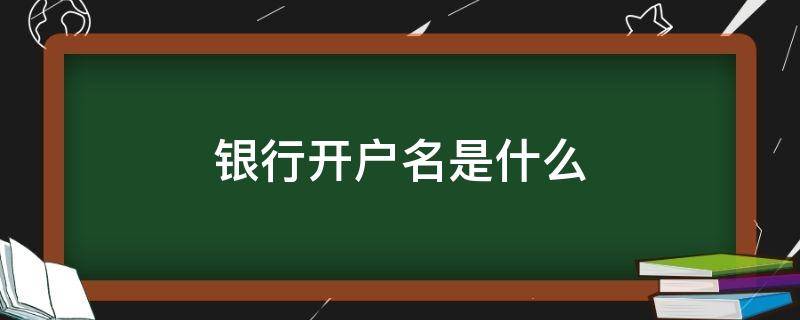 銀行開戶名是什么（銀行開戶名是什么意思）