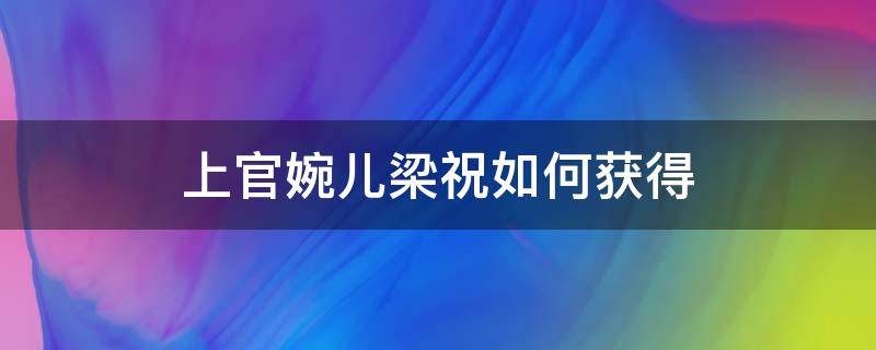 上官婉儿梁祝如何获得 上官婉儿梁祝还有机会获得吗