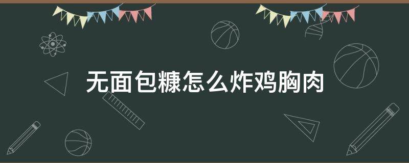 无面包糠怎么炸鸡胸肉 炸鸡胸肉不用面包糠