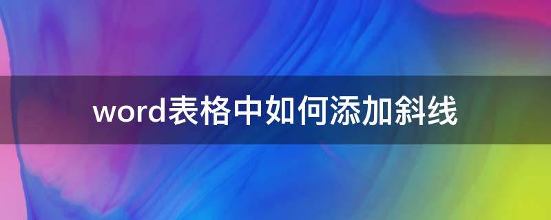 word表格中如何添加斜线 word中的表格怎么添加斜线