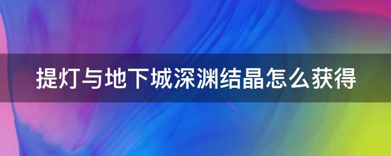 提灯与地下城深渊结晶怎么获得 提灯与地下城深渊结晶兑换什么红装