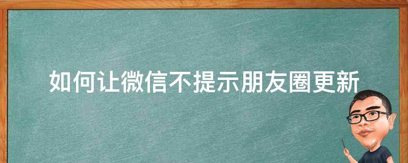 如何让微信不提示朋友圈更新 微信朋友圈怎么设置此朋友圈不再更新