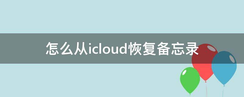 怎么從icloud恢復備忘錄 怎么從icloud恢復備忘錄到新手機