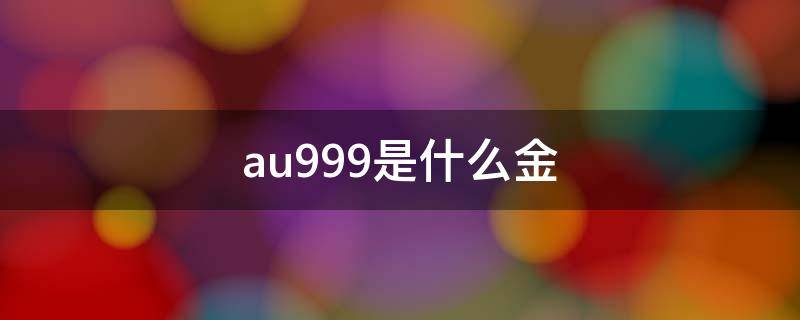 au999是什么金（ctfau999是什么意思）