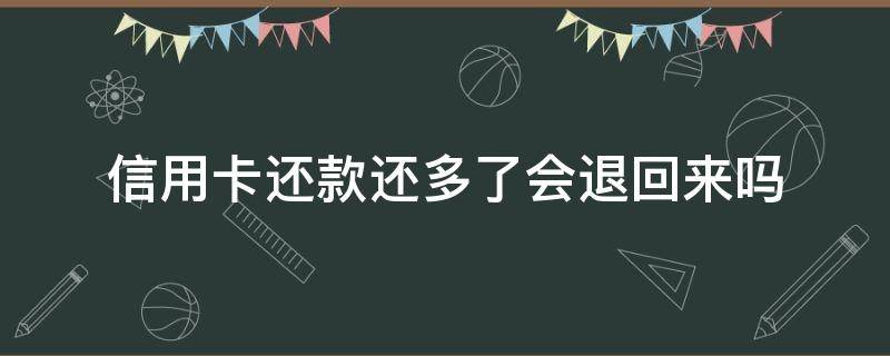 信用卡还款还多了会退回来吗 还信用卡还多了,钱能退回吗