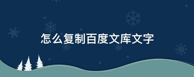 怎么复制百度文库文字（怎么复制百度文库中的文字）