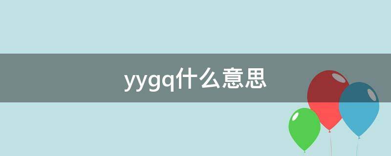 yygq什么意思 yygq什么意思网络用语
