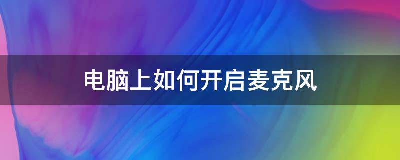 電腦上如何開啟麥克風(fēng) 電腦上麥克風(fēng)怎么開