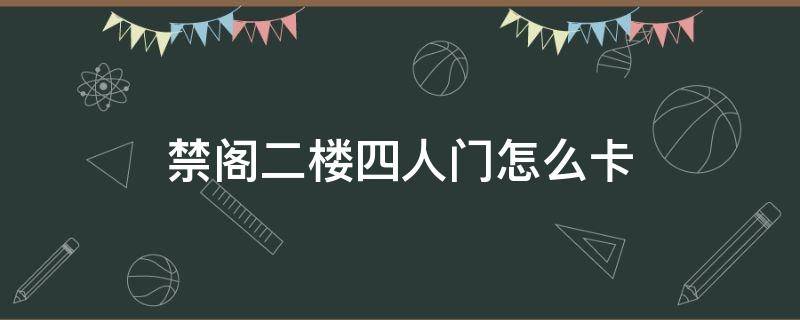 禁阁二楼四人门怎么卡（禁阁二楼四人门怎么卡无矮人）