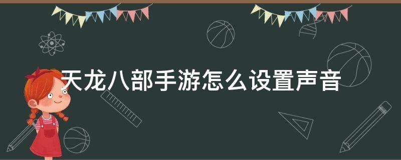 天龙八部手游怎么设置声音（天龙八部手游语音设置）