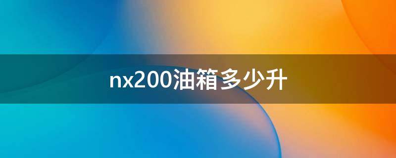 nx200油箱多少升（nx200的油箱幾升）