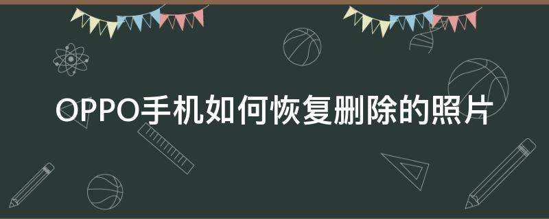 OPPO手机如何恢复删除的照片（OPPO手机怎么恢复删除的照片）