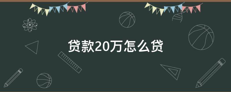 贷款20万怎么贷（贷款20万怎么贷每个月还多少）