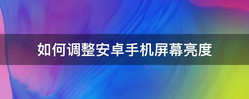 如何調整安卓手機屏幕亮度 安卓系統(tǒng)怎么調亮度