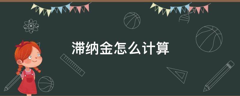 滞纳金怎么计算 税收滞纳金怎么计算